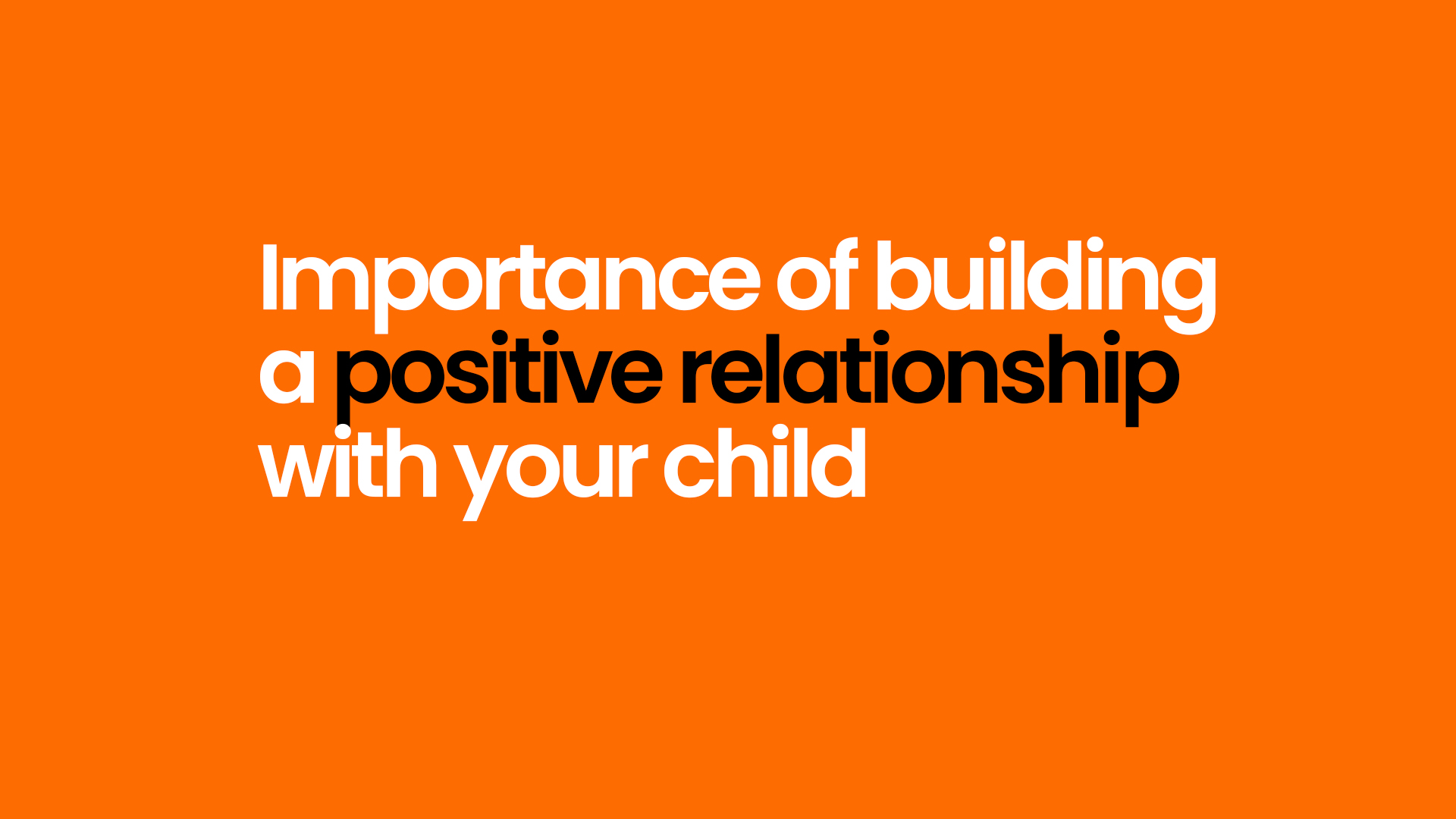 Importance of building a positive relationship with your child.